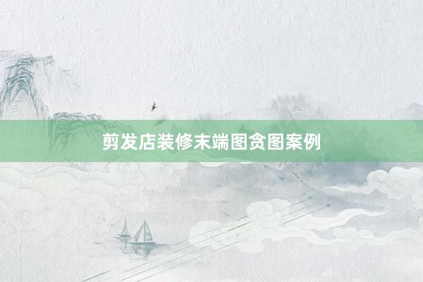 剪发店装修末端图贪图案例