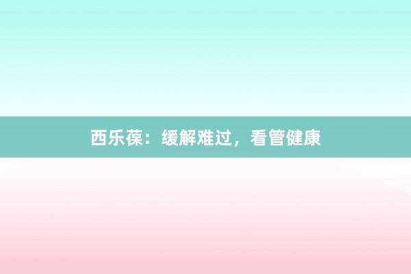 西乐葆：缓解难过，看管健康