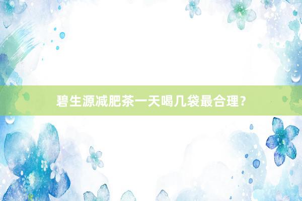 碧生源减肥茶一天喝几袋最合理？